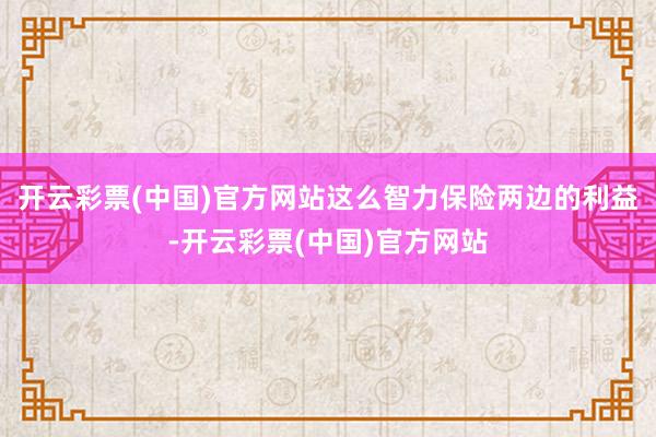 开云彩票(中国)官方网站这么智力保险两边的利益-开云彩票(中国)官方网站