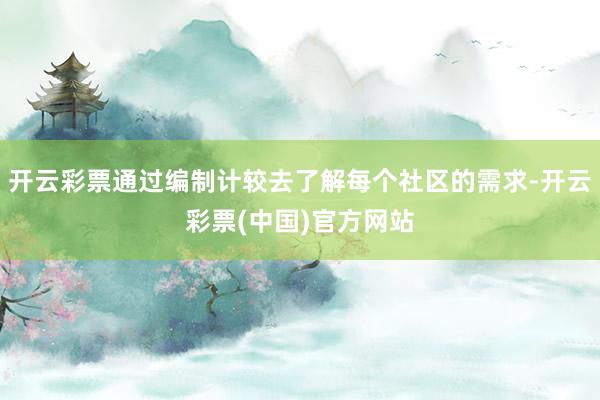 开云彩票通过编制计较去了解每个社区的需求-开云彩票(中国)官方网站