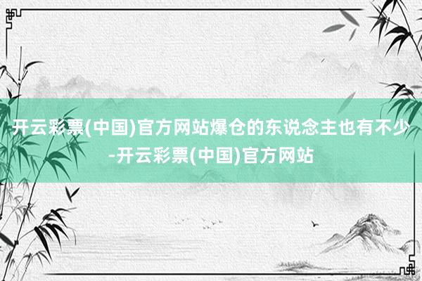 开云彩票(中国)官方网站爆仓的东说念主也有不少-开云彩票(中国)官方网站