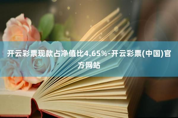 开云彩票现款占净值比4.65%-开云彩票(中国)官方网站