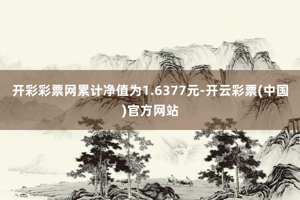 开彩彩票网累计净值为1.6377元-开云彩票(中国)官方网站