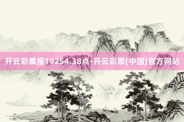 开云彩票报19254.38点-开云彩票(中国)官方网站