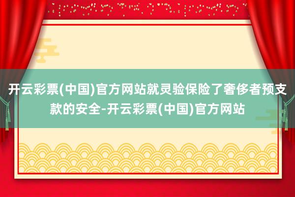 开云彩票(中国)官方网站就灵验保险了奢侈者预支款的安全-开云彩票(中国)官方网站