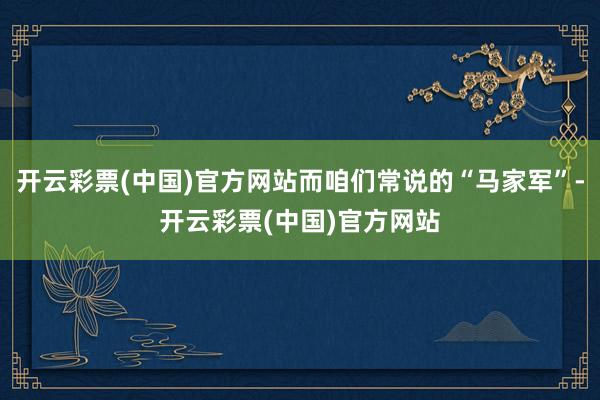 开云彩票(中国)官方网站而咱们常说的“马家军”-开云彩票(中国)官方网站