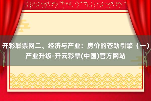 开彩彩票网二、经济与产业：房价的苍劲引擎（一）产业升级-开云彩票(中国)官方网站