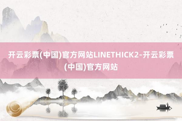 开云彩票(中国)官方网站LINETHICK2-开云彩票(中国)官方网站
