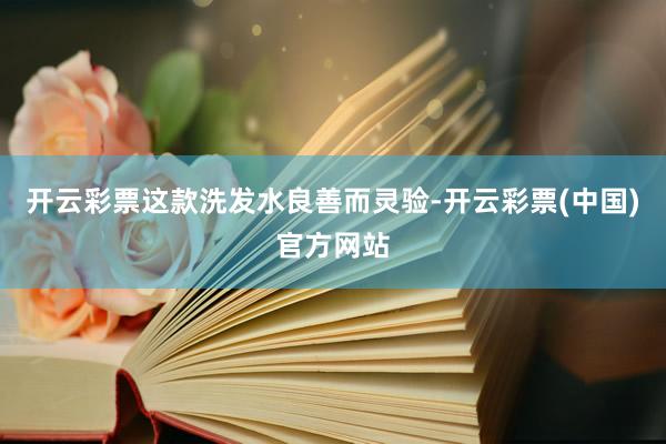 开云彩票这款洗发水良善而灵验-开云彩票(中国)官方网站