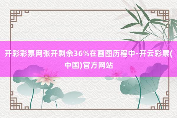 开彩彩票网张开剩余36%在画图历程中-开云彩票(中国)官方网站