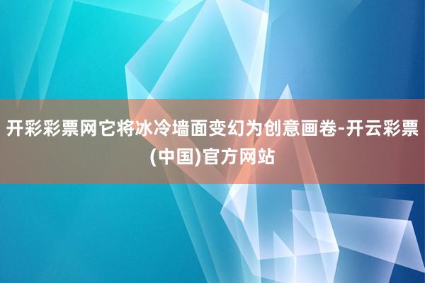 开彩彩票网它将冰冷墙面变幻为创意画卷-开云彩票(中国)官方网站