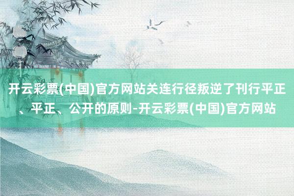 开云彩票(中国)官方网站关连行径叛逆了刊行平正、平正、公开的原则-开云彩票(中国)官方网站