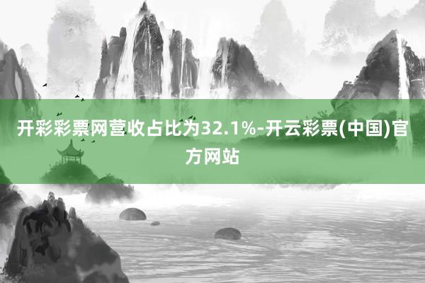 开彩彩票网营收占比为32.1%-开云彩票(中国)官方网站