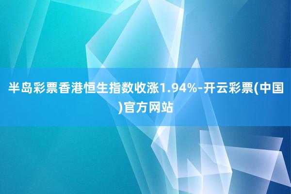半岛彩票香港恒生指数收涨1.94%-开云彩票(中国)官方网站