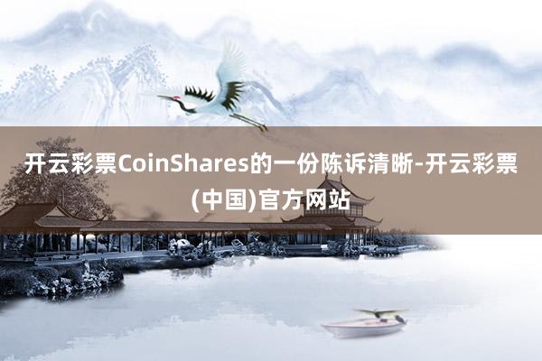 开云彩票CoinShares的一份陈诉清晰-开云彩票(中国)官方网站