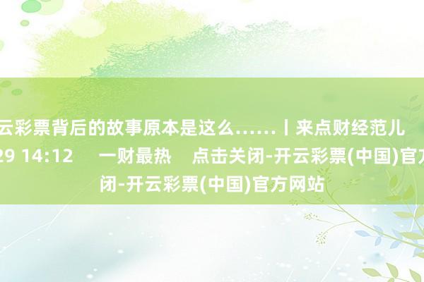 开云彩票背后的故事原本是这么……丨来点财经范儿    22  01-29 14:12     一财最热    点击关闭-开云彩票(中国)官方网站