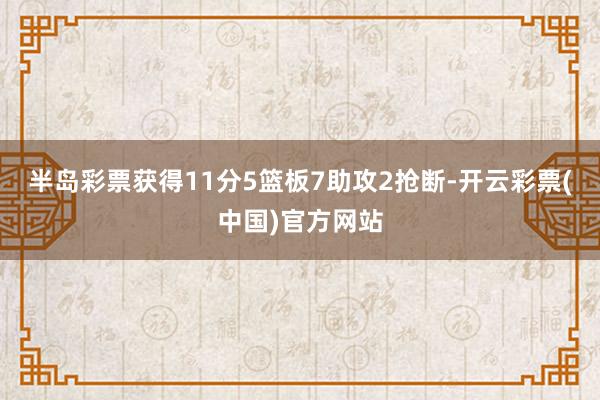 半岛彩票获得11分5篮板7助攻2抢断-开云彩票(中国)官方网站