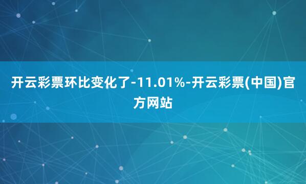 开云彩票环比变化了-11.01%-开云彩票(中国)官方网站
